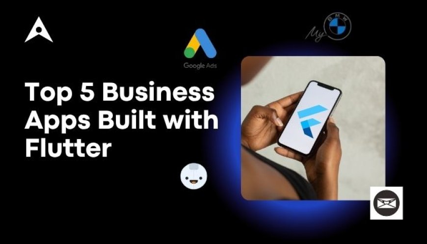 Top 5 Business Apps Built with Flutter